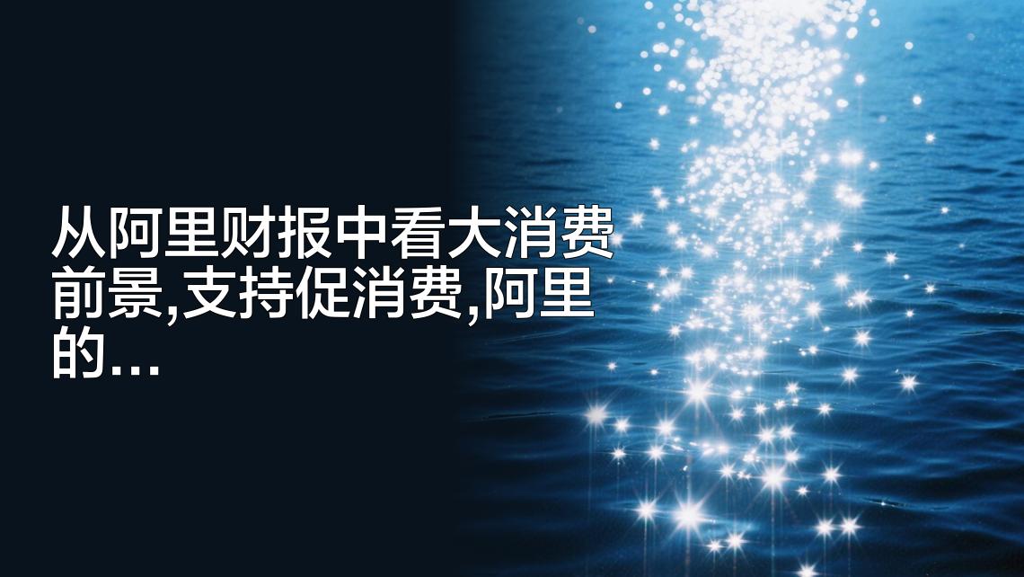 新快火助手：阿里巴巴财报解析，平台经济如何推动大消费和内需增长