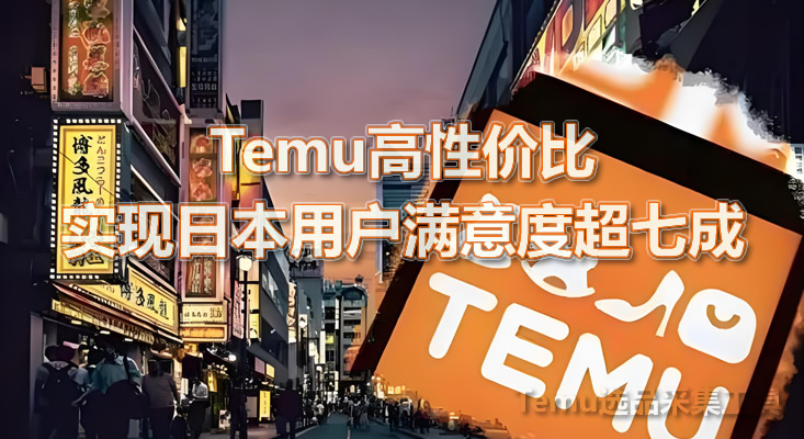 快火助手：Temu在日本两周年，70%用户满意，低价品质成网购新趋势