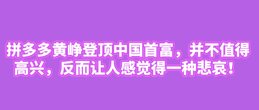 拼多多黄峥登顶首富的背后，是悲哀还是商业创新？