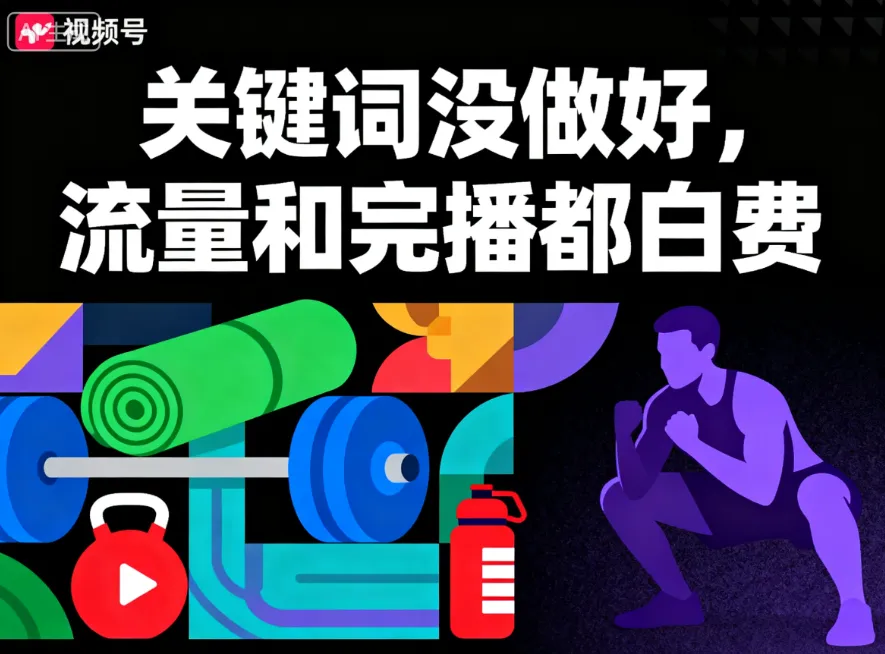 星评助手：如何通过关键词优化提升视频号健身内容的曝光与转化率